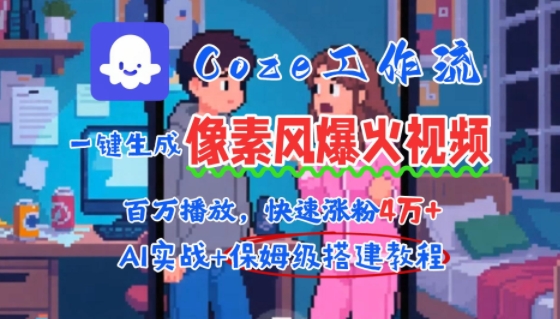 【18895】用AI智能体批量生成爆火像素风情感视频，2分钟一条，播放量轻松破百万快速涨粉4W+