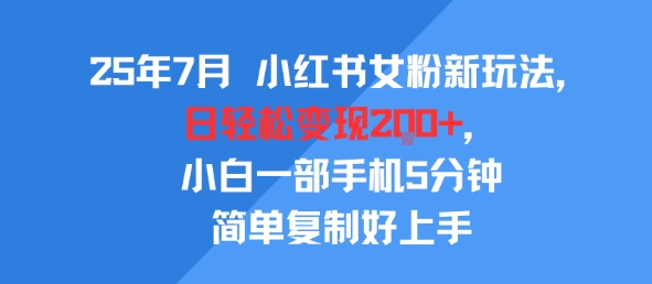 【18902】25年7月小红书女粉新玩法，公域转私域变现，日轻松变现2张+，5分钟简单复制好上手
