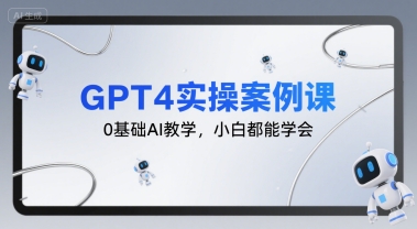【18942】GPT4实操案例课，0基础AI教学，小白都能学会