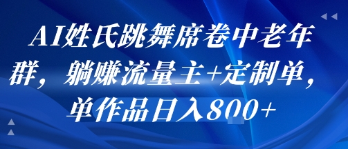 【19022】AI姓氏跳舞席卷中老年群，躺挣流量主+定制单，单作品日入8张