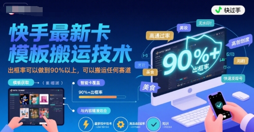 【19028】快手最新卡模板搬运技术，出框率可以做到90%以上，可以搬运任何赛道