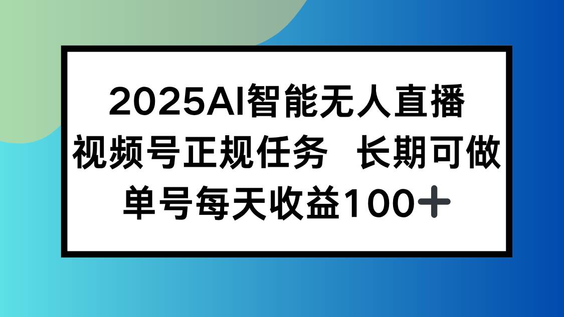 【19042】2025AI智能无人直播新玩法，视频号长期稳定任务，单日平均收益100+