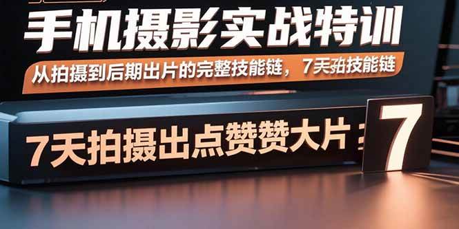 【19611】炫奇手机摄影实战特训，从拍摄到后期出片的完整技能链，7天拍出点赞大片