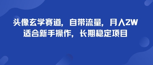 【19661】头像玄学赛道，自带流量，月入2W，适合新手操作，长期稳定项目