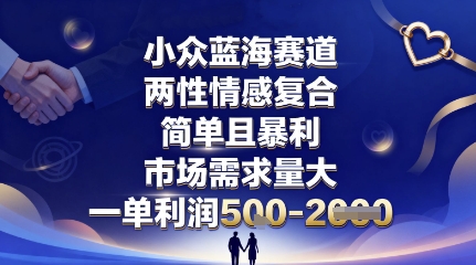 【19704】小众蓝海赛道，两性情感复合，简单且暴利，市场需求量大，一单利润5张，未来几年可持续深耕的项目