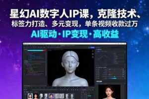 【19726】星幻AI数字人IP课，克隆技术、标签力打造、多元变现，单条视频收款过万