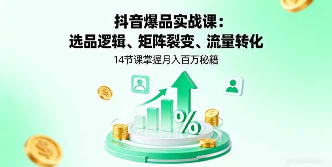 【19831】抖音爆品实战课：选品逻辑、矩阵裂变、流量转化，14节课掌握月入百万秘籍