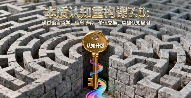 【19893】村西边老王本质认知重构课7.0：通过语言哲学、信息博弈、价值交换，突破认知局限