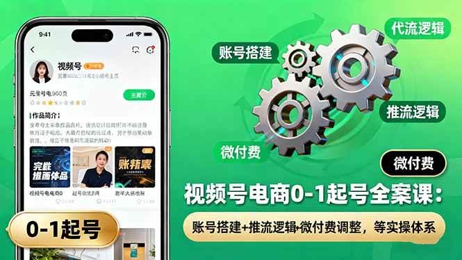 【19953】视频号电商0-1起号全案课：账号搭建+推流逻辑+微付费调整，等实操体系