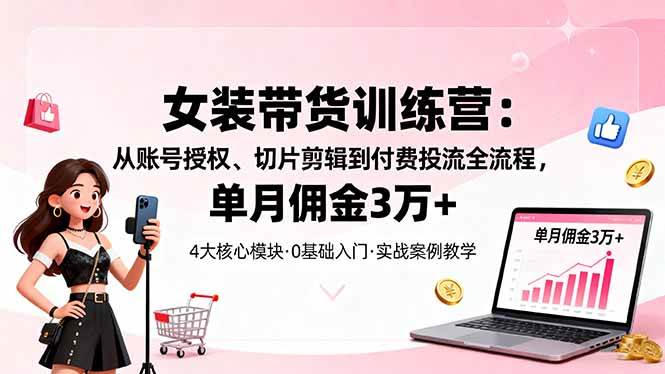 【19957】吕远超女装带货特训营：从账号授权、切片剪辑到付费投流全流程，单月佣金3万+