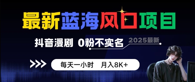 【19978】最新蓝海风口项目，抖音漫剧，0粉不实名每天一小时，月入8K+【揭秘】