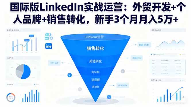 【20124】国际版LinkedIn实战运营：外贸开发+个人品牌+销售转化，新手3个月月入5万+