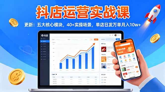 【20177】天祥电商抖店运营实战课-9月更新：五大核心模块，40+实操场景，单店日发万单月入10w+