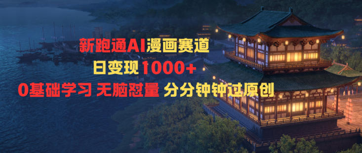 【20427】新跑通AI漫画赛道日变现1k+0基础学习无脑怼量分分钟钟过原创