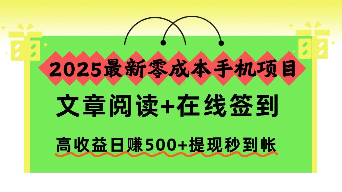 【20449】2025最新零成本手机项目，文章阅读+在线签到，高收益日赚500+提现秒到帐