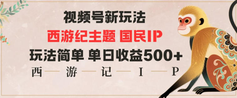 【20493】视频号分成新玩法，西游记主题国民IP，玩法简单，单日收益多张