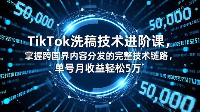 【20566】TikTok洗稿技术进阶课，掌握跨国界内容分发的完整技术链路，单号月收益轻松5万