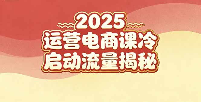 【20571】易辰2025小红书运营电商课：新手实战＋冷启动＋流量揭秘