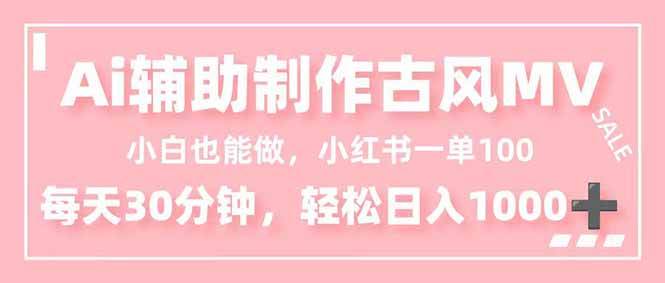 【20589】小白也能做！AI辅助制作古风MV，小红薯一单100，每天30分钟轻松日入1000+