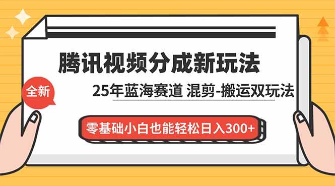 【20755】腾讯视频分成计划最新教程：25年蓝海赛道，混剪、搬运双玩法，零基础小白也能轻松日入300+