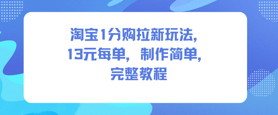【20796】淘宝1分购拉新玩法，13米每单，制作简单，完整教程