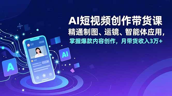 【20804】晴天AI短视频创作带货课，精通制图、运镜、智能体应用，掌握爆款内容创作，月带货收入3万+