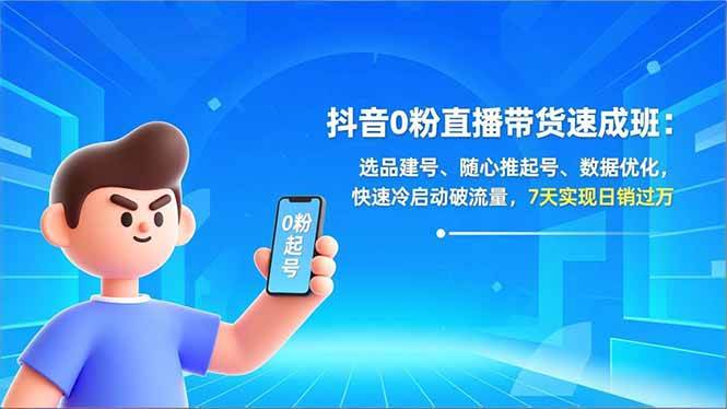 【20972】抖音0粉直播带货速成班：选品建号、随心推起号、数据优化，快速冷启动破流量，7天实现日销过万