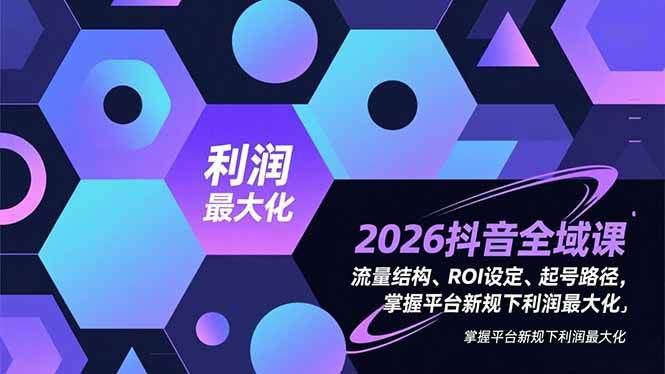 【20976】威哥2026抖音全域课，流量结构、ROI设定、起号路径，掌握平台新规下利润最大化