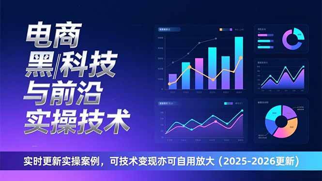 【20983】电商黑科技与前沿实操技术：实时更新实操案例，可技术变现亦可自用放大（2026.1.7日更新）