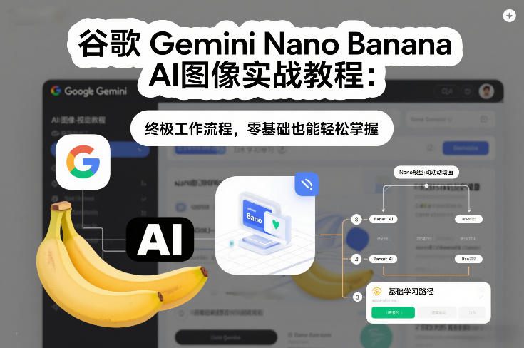 【21096】谷歌Gemini Nano Banana AI图像实战教程：终极工作流程，零基础也能轻松掌握
