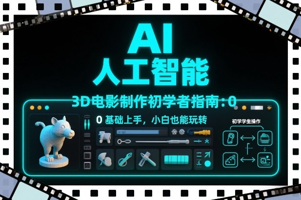 【21155】AI人工智能3D电影制作初学者指南：0基础上手，小白也能玩转