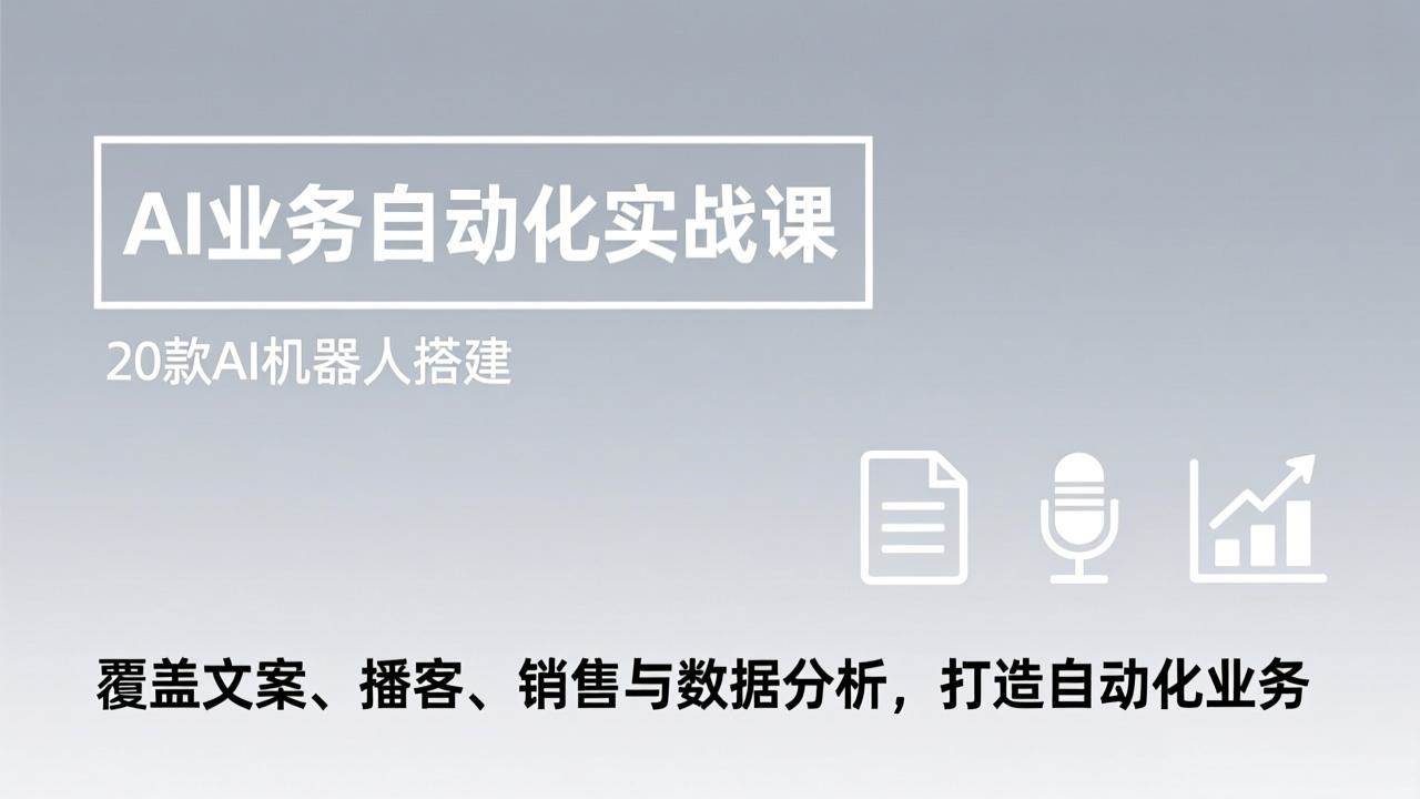 【21216】AI业务自动化实战课，20款AI机器人搭建，覆盖文案、播客、销售与数据分析，打造自动化业务