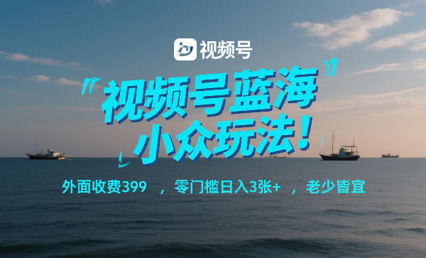 【21263】视频号蓝海小众玩法！外面收费399，零门槛日入3张+，老少皆宜