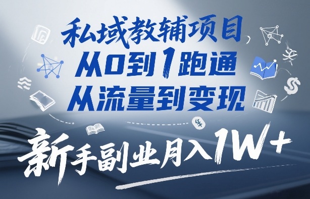 【21326】锦绣南南私域教辅项目，从0到1跑通，从流量到变现，新手副业月入1W+