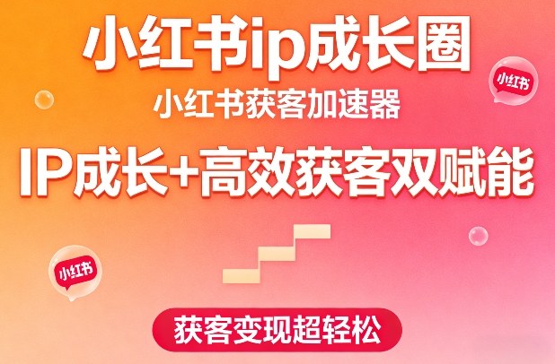 【21362】小红书ip成长圈，小红书获客加速器，IP成长+高效获客双赋能，获客变现超轻松