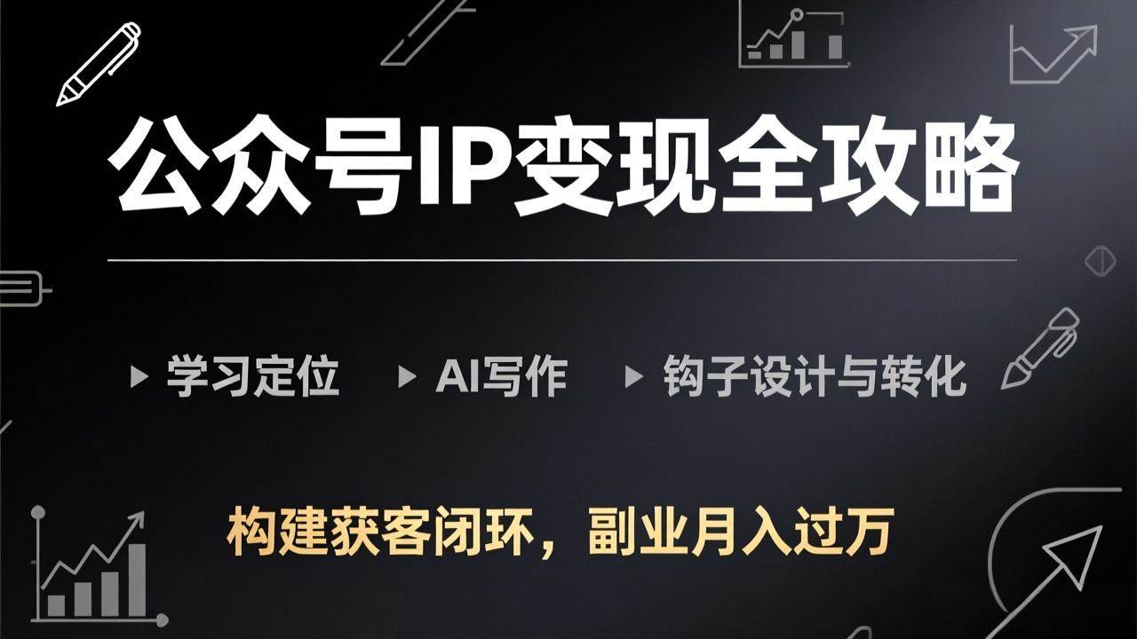 公众号IP变现全攻略-更新，学习定位、AI写作、钩子设计与转化，构建获客闭环，副业月入过万