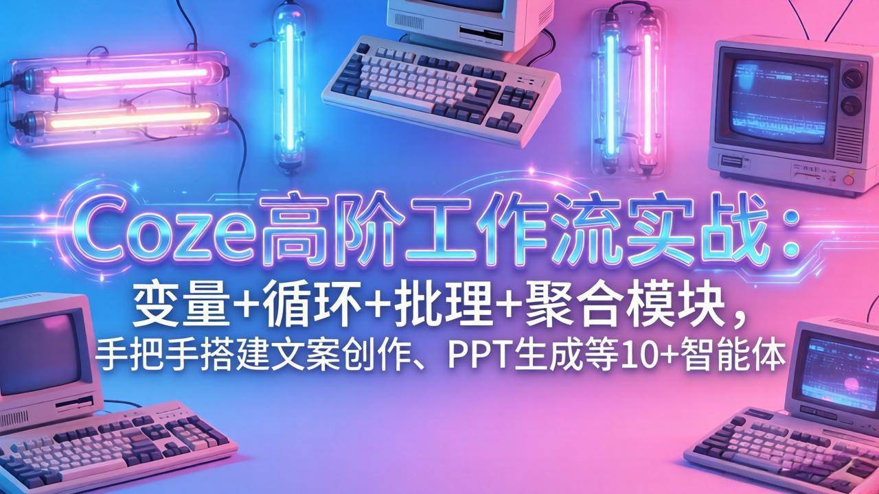 【21484】子木AICoze高阶工作流实战：变量+循环+批处理+聚合模块，手把手搭建文案创作、PPT 生成等 10+ 智能体