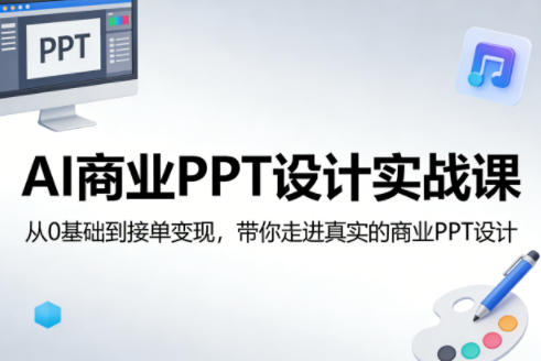 【21527】PPT大聪明韦光洋AI商业PPT设计实战课，从0基础到接单变现，带你走进真实的商业PPT设计